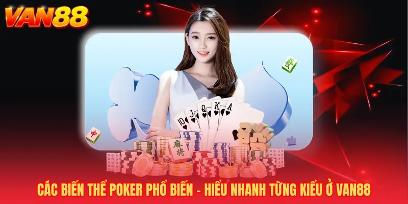 Các Biến Thể Poker Phổ Biến - Hiểu Nhanh Từng Kiểu Ở VAN88