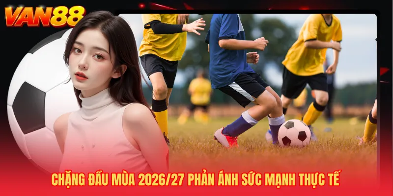 Chặng đầu mùa 2026/27 phản ánh sức mạnh thực tế