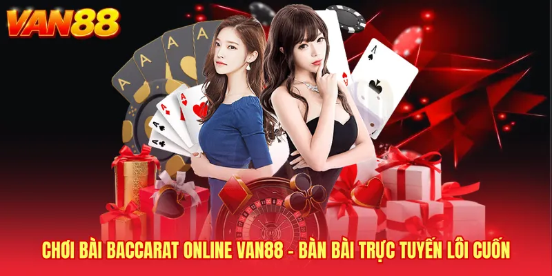 Chơi Bài Baccarat Online VAN88 - Bàn Bài Trực Tuyến Lôi Cuốn