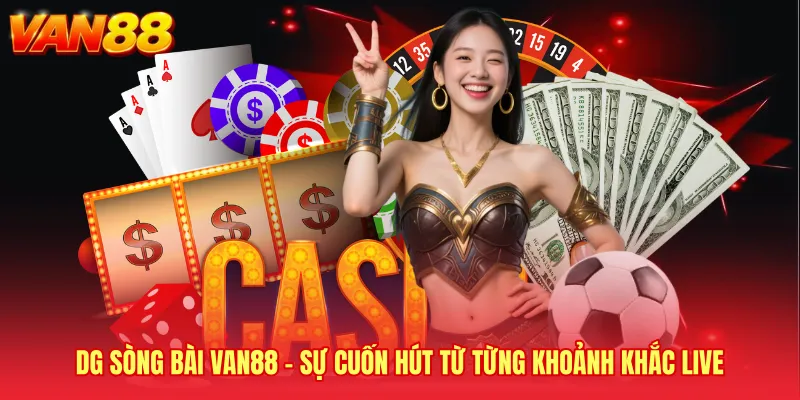 Dg Sòng Bài VAN88 - Sự Cuốn Hút Từ Từng Khoảnh Khắc Live