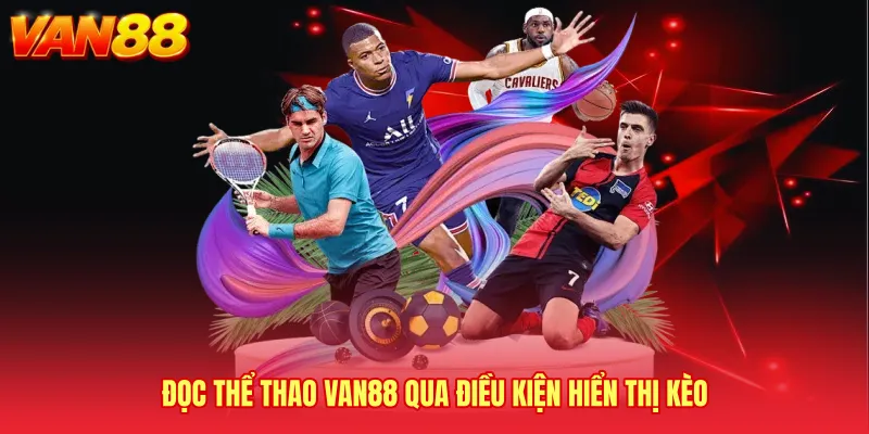 Đọc Thể thao VAN88 qua điều kiện hiển thị kèo