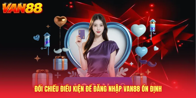 Đối chiếu điều kiện để Đăng nhập VAN88 ổn định
