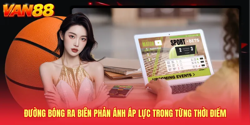 Đường bóng ra biên phản ánh áp lực trong từng thời điểm