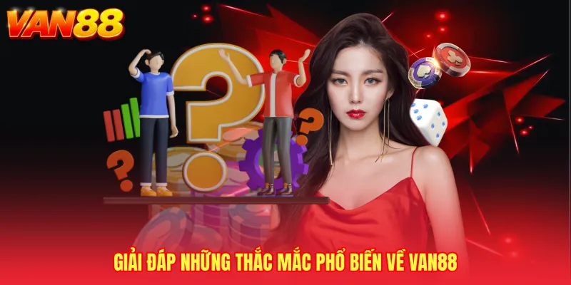 Giải đáp những thắc mắc phổ biến về VAN88 
