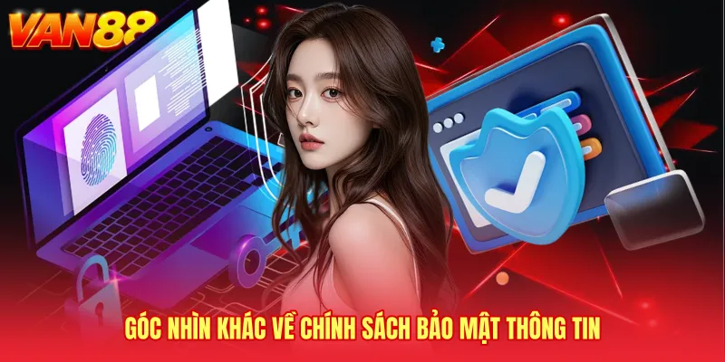 Góc nhìn khác về Chính sách bảo mật thông tin