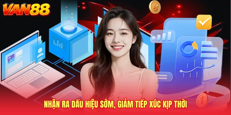 Nhận ra dấu hiệu sớm, giảm tiếp xúc kịp thời