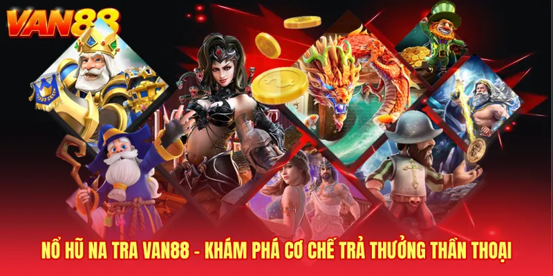 Nổ Hũ Na Tra VAN88 - Khám Phá Cơ Chế Trả Thưởng Thần Thoại