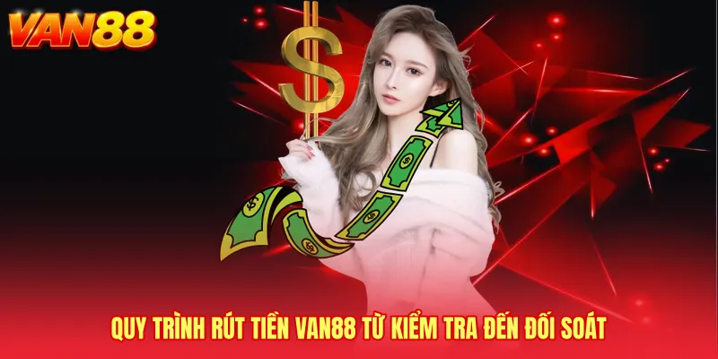Quy trình Rút tiền VAN88 từ kiểm tra đến đối soát