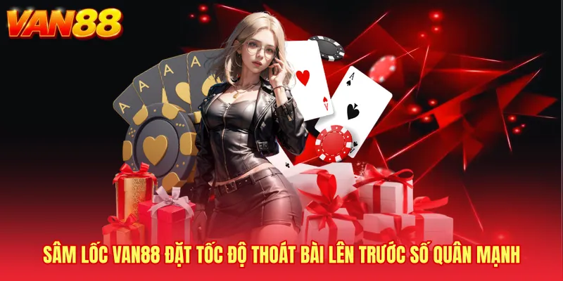 Sâm lốc VAN88 đặt tốc độ thoát bài lên trước số quân mạnh