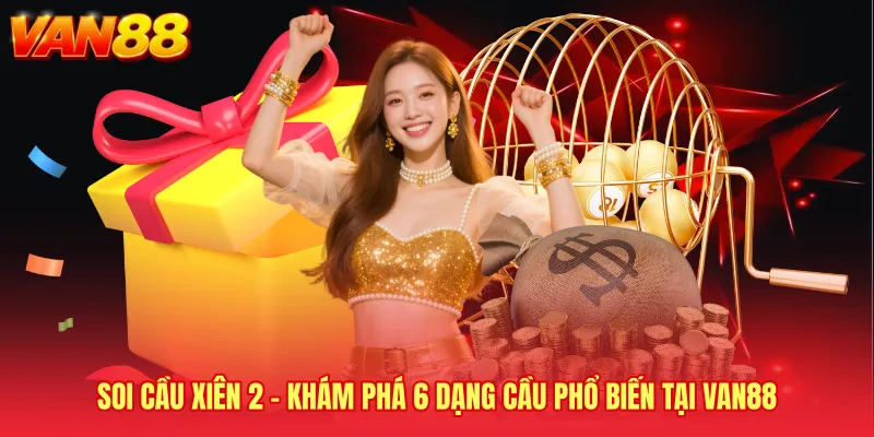 Soi Cầu Xiên 2 - Khám Phá 6 Dạng Cầu Phổ Biến Tại VAN88
