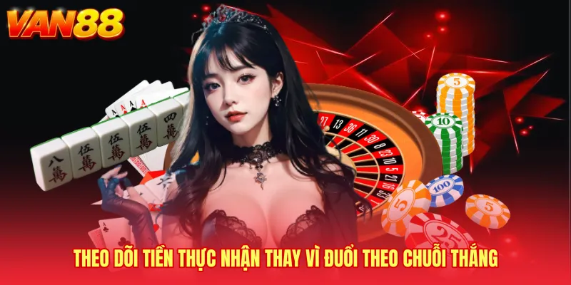 Theo dõi tiền thực nhận thay vì đuổi theo chuỗi thắng