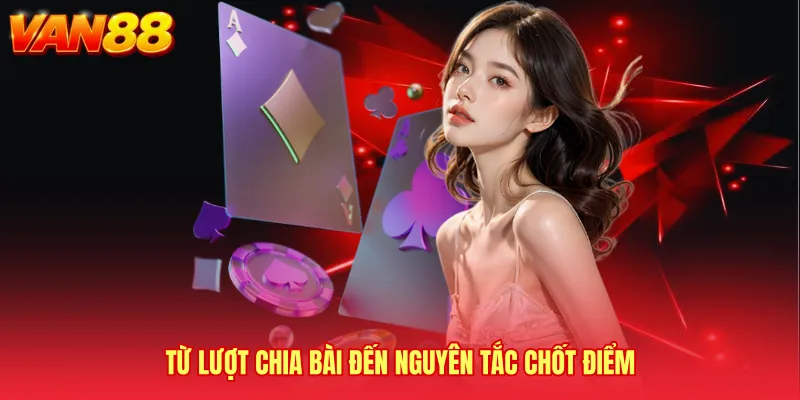 Từ lượt chia bài đến nguyên tắc chốt điểm